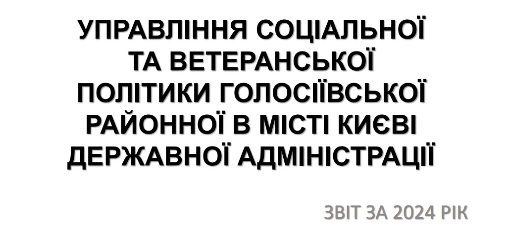 Звіт про роботу Управління соціальної та ветеранської політики Голосіївської районної в місті Києві державної адміністрації за 2024 рік