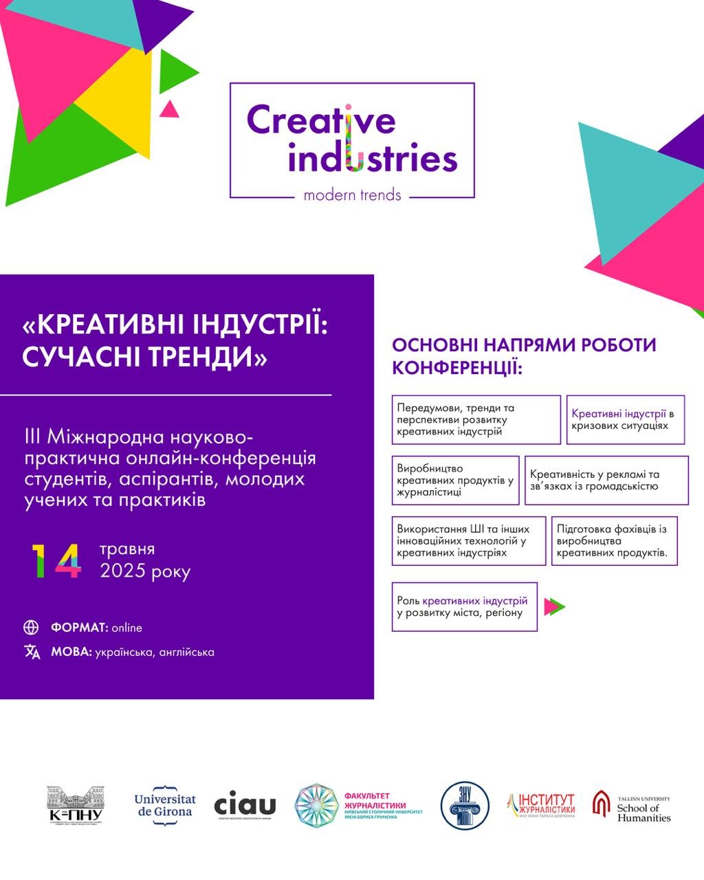 На зображенні – яскрава інфографіка з геометричними кольоровими фігурами у стилі сучасного дизайну. У центрі – логотип конференції «Creative industries: modern trends» у фіолетовому кольорі. Ліворуч – блок із назвою конференції, датою (14 травня 2025 року), форматом (онлайн) та мовами (українська, англійська). Праворуч – перелік тематичних напрямів конференції, розміщений у білих прямокутниках із фіолетовими рамками. Унизу – логотипи університетів та організацій-учасників. Фон білий із фіолетовими вставками та яскравими кольоровими трикутниками.